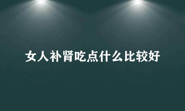 女人补肾吃点什么比较好