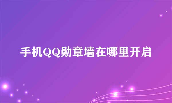 手机QQ勋章墙在哪里开启