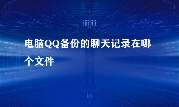 电脑QQ备份的聊天记录在哪个文件