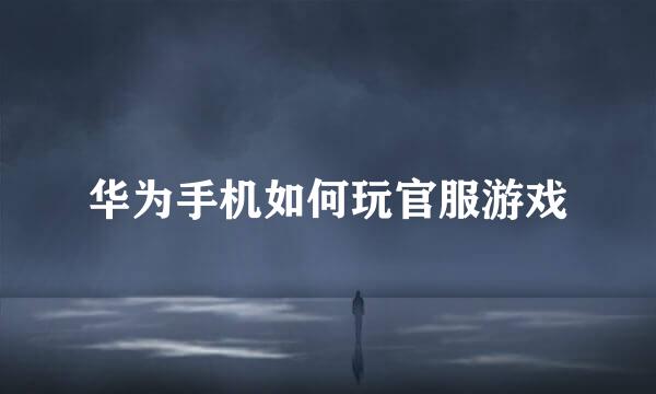 华为手机如何玩官服游戏