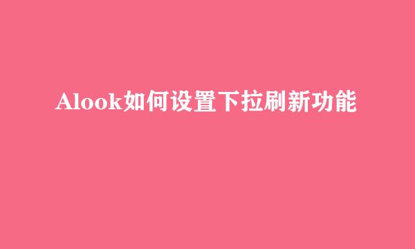Alook如何设置下拉刷新功能