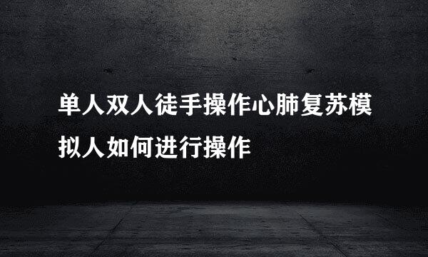 单人双人徒手操作心肺复苏模拟人如何进行操作