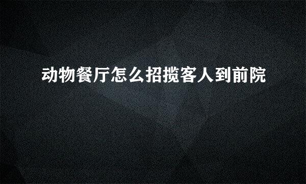 动物餐厅怎么招揽客人到前院