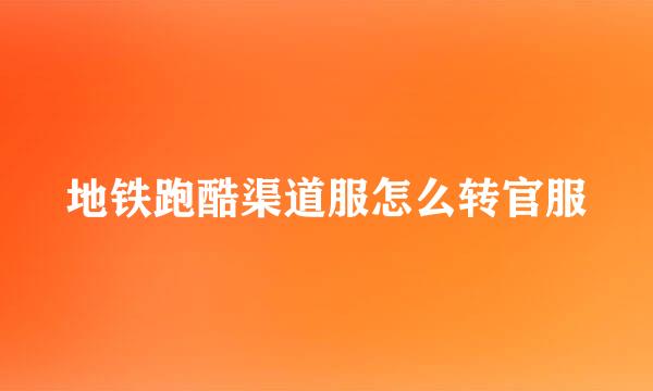 地铁跑酷渠道服怎么转官服