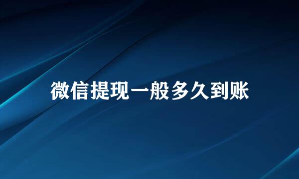 微信提现一般多久到账