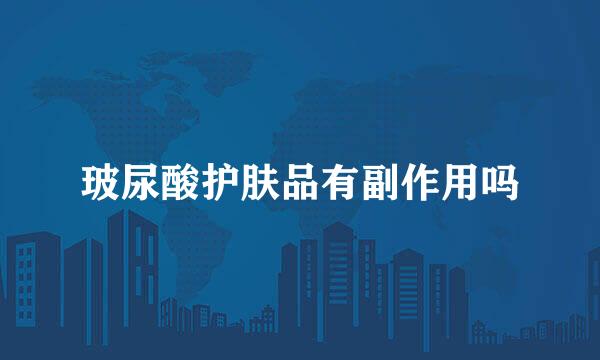 玻尿酸护肤品有副作用吗