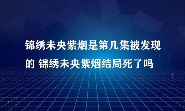 锦绣未央紫烟是第几集被发现的 锦绣未央紫烟结局死了吗