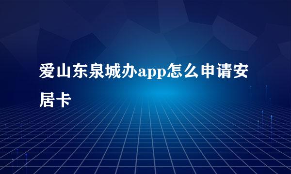 爱山东泉城办app怎么申请安居卡