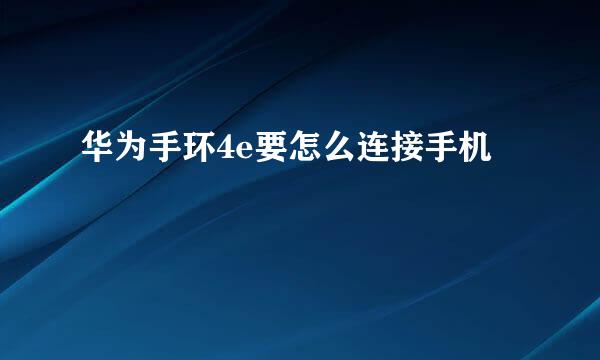 华为手环4e要怎么连接手机
