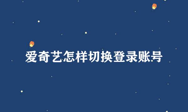 爱奇艺怎样切换登录账号
