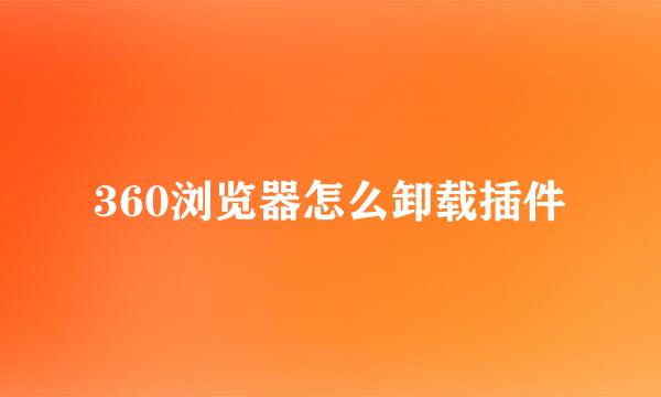 360浏览器怎么卸载插件