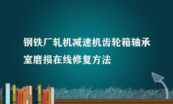 钢铁厂轧机减速机齿轮箱轴承室磨损在线修复方法