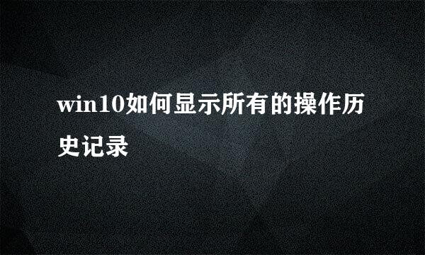 win10如何显示所有的操作历史记录