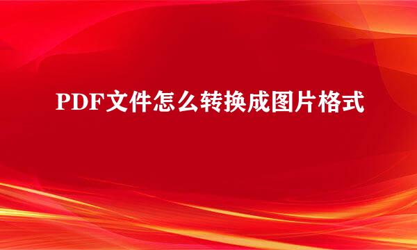 PDF文件怎么转换成图片格式