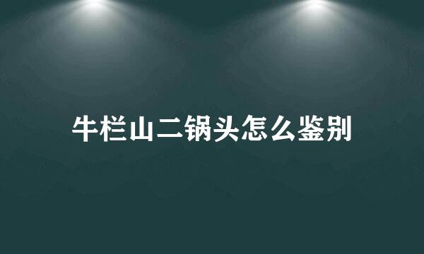 牛栏山二锅头怎么鉴别