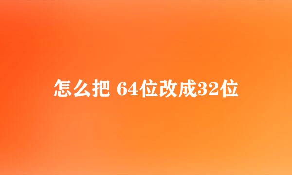 怎么把 64位改成32位