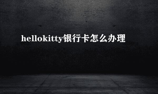 hellokitty银行卡怎么办理