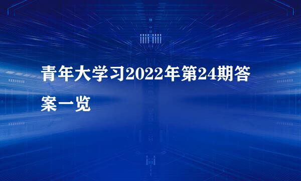 青年大学习2022年第24期答案一览