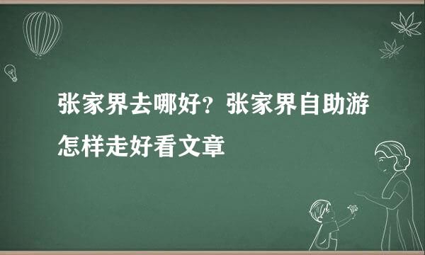张家界去哪好？张家界自助游怎样走好看文章