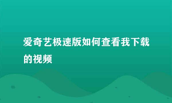 爱奇艺极速版如何查看我下载的视频