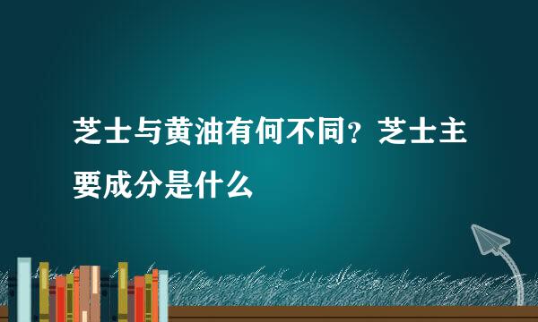 芝士与黄油有何不同？芝士主要成分是什么