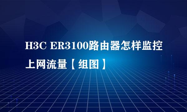 H3C ER3100路由器怎样监控上网流量【组图】