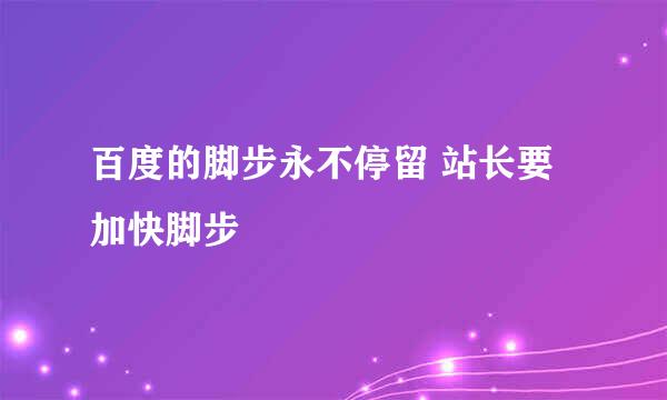 百度的脚步永不停留 站长要加快脚步