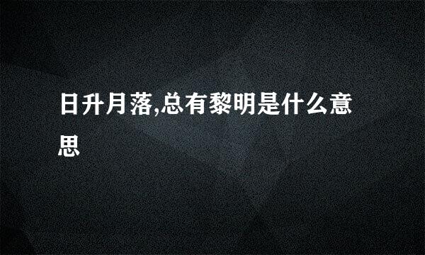 日升月落,总有黎明是什么意思