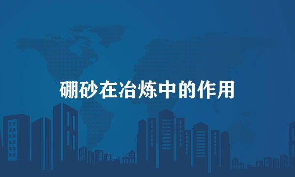 硼砂在冶炼中的作用