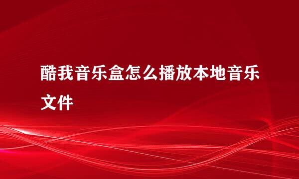 酷我音乐盒怎么播放本地音乐文件
