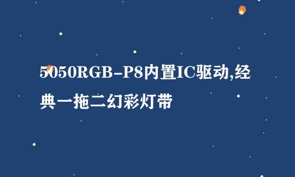 5050RGB-P8内置IC驱动,经典一拖二幻彩灯带