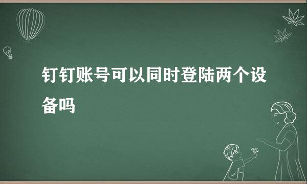 钉钉账号可以同时登陆两个设备吗