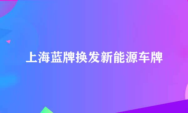 上海蓝牌换发新能源车牌