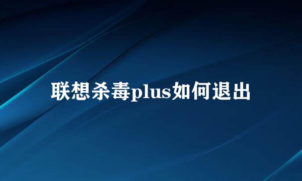 联想杀毒plus如何退出