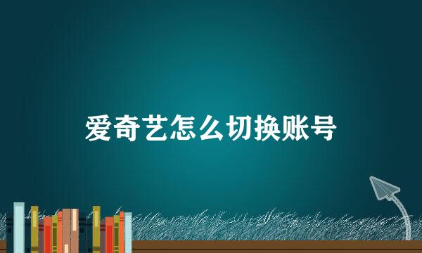 爱奇艺怎么切换账号