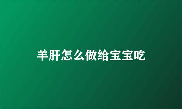 羊肝怎么做给宝宝吃