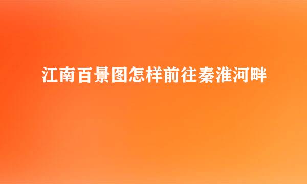 江南百景图怎样前往秦淮河畔