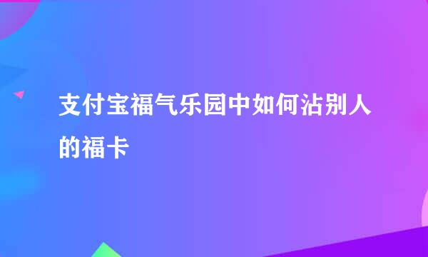 支付宝福气乐园中如何沾别人的福卡