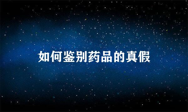 如何鉴别药品的真假