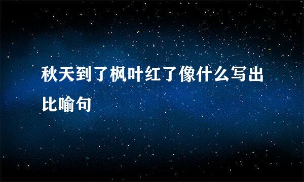 秋天到了枫叶红了像什么写出比喻句