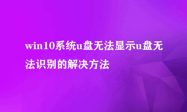 win10系统u盘无法显示u盘无法识别的解决方法
