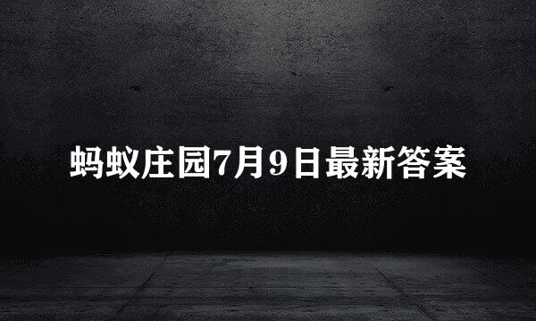 蚂蚁庄园7月9日最新答案