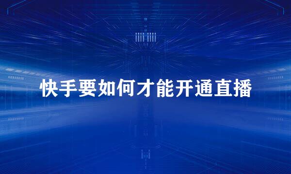 快手要如何才能开通直播