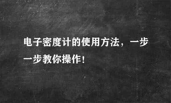 电子密度计的使用方法，一步一步教你操作！