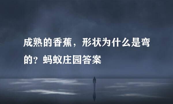 成熟的香蕉，形状为什么是弯的？蚂蚁庄园答案
