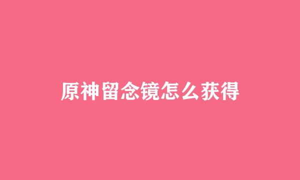 原神留念镜怎么获得