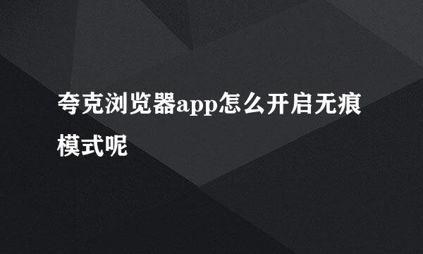 夸克浏览器app怎么开启无痕模式呢