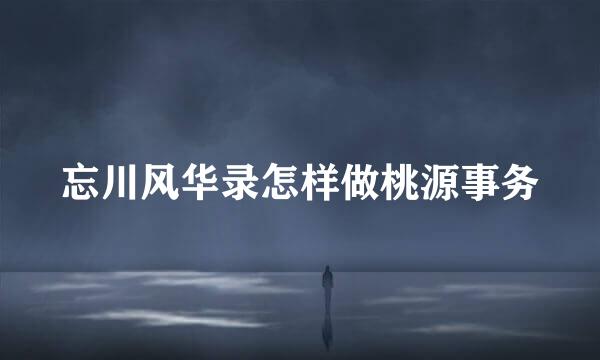 忘川风华录怎样做桃源事务