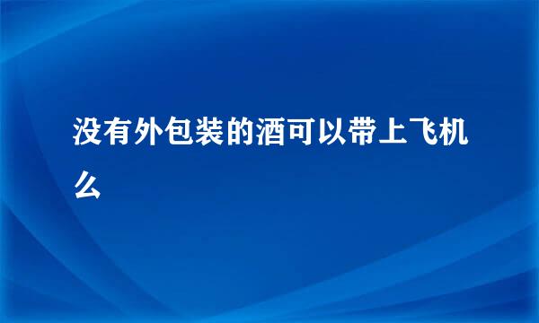 没有外包装的酒可以带上飞机么