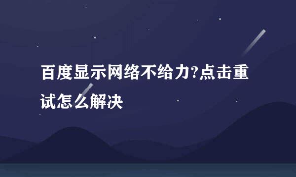 百度显示网络不给力?点击重试怎么解决